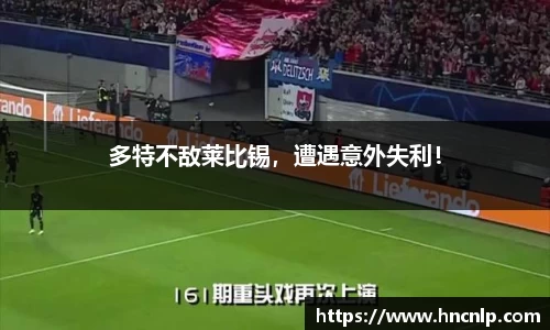 多特不敌莱比锡，遭遇意外失利！