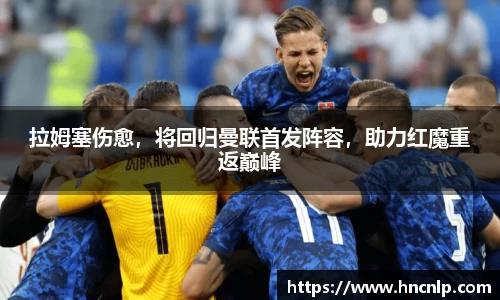 拉姆塞伤愈，将回归曼联首发阵容，助力红魔重返巅峰