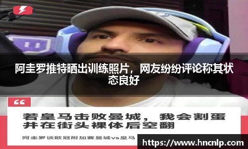 阿圭罗推特晒出训练照片，网友纷纷评论称其状态良好