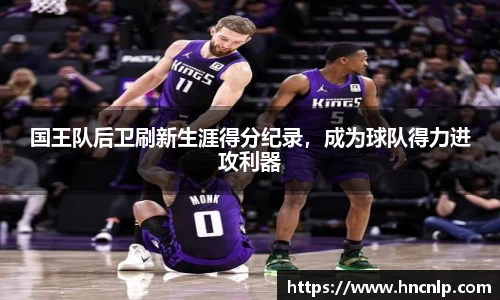 国王队后卫刷新生涯得分纪录，成为球队得力进攻利器