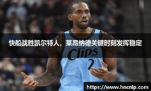 快船战胜凯尔特人，莱昂纳德关键时刻发挥稳定