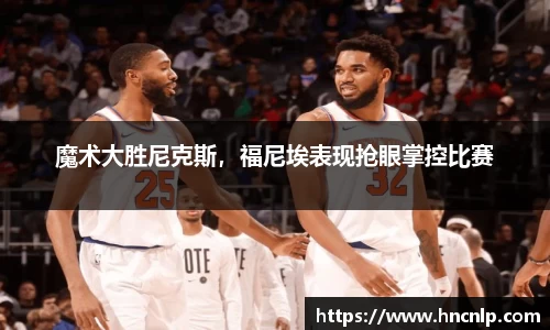 魔术大胜尼克斯，福尼埃表现抢眼掌控比赛