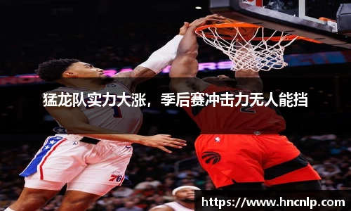 猛龙队实力大涨，季后赛冲击力无人能挡