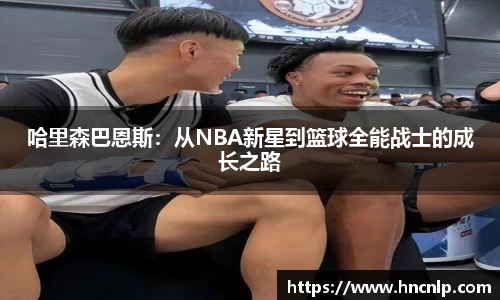 哈里森巴恩斯：从NBA新星到篮球全能战士的成长之路