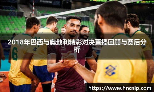 2018年巴西与奥地利精彩对决直播回顾与赛后分析
