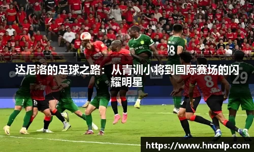 达尼洛的足球之路：从青训小将到国际赛场的闪耀明星
