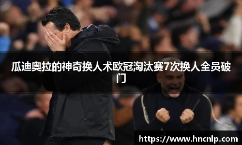 瓜迪奥拉的神奇换人术欧冠淘汰赛7次换人全员破门