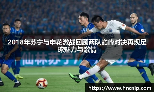 2018年苏宁与申花激战回顾两队巅峰对决再现足球魅力与激情