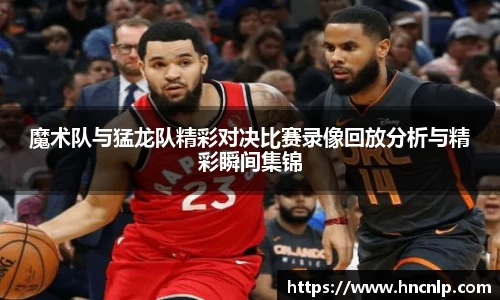 魔术队与猛龙队精彩对决比赛录像回放分析与精彩瞬间集锦