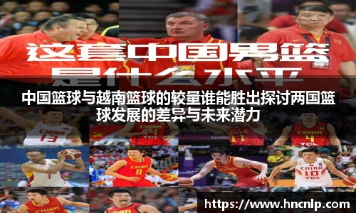 中国篮球与越南篮球的较量谁能胜出探讨两国篮球发展的差异与未来潜力