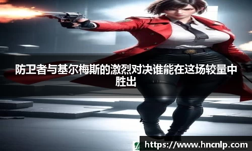 防卫者与基尔梅斯的激烈对决谁能在这场较量中胜出