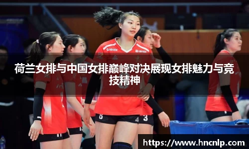 荷兰女排与中国女排巅峰对决展现女排魅力与竞技精神