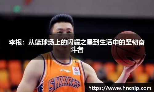 李根：从篮球场上的闪耀之星到生活中的坚韧奋斗者