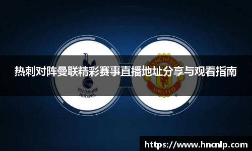 热刺对阵曼联精彩赛事直播地址分享与观看指南