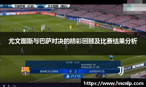 尤文图斯与巴萨对决的精彩回顾及比赛结果分析
