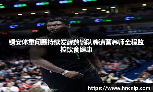 锡安体重问题持续发酵鹈鹕队聘请营养师全程监控饮食健康