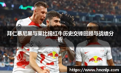 拜仁慕尼黑与莱比锡红牛历史交锋回顾与战绩分析