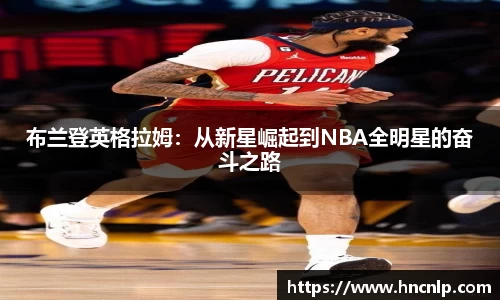 布兰登英格拉姆：从新星崛起到NBA全明星的奋斗之路