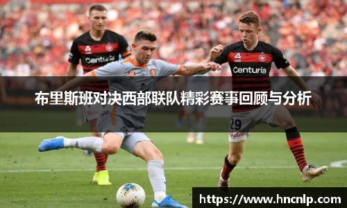 布里斯班对决西部联队精彩赛事回顾与分析