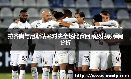 拉齐奥与尼斯精彩对决全场比赛回顾及精彩瞬间分析