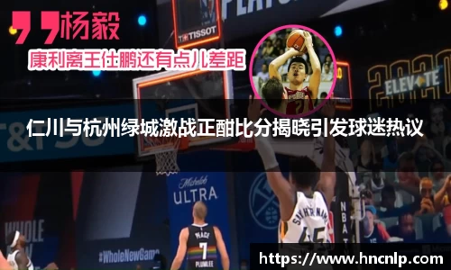 仁川与杭州绿城激战正酣比分揭晓引发球迷热议