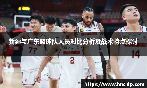 新疆与广东篮球队人员对比分析及战术特点探讨