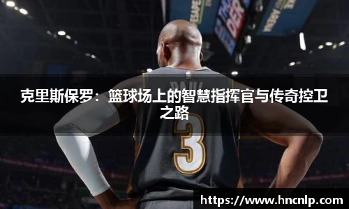 克里斯保罗：篮球场上的智慧指挥官与传奇控卫之路