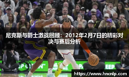 尼克斯与爵士激战回顾：2012年2月7日的精彩对决与赛后分析
