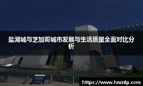 盐湖城与芝加哥城市发展与生活质量全面对比分析