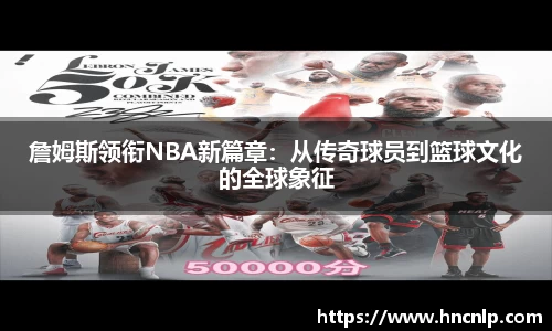 詹姆斯领衔NBA新篇章：从传奇球员到篮球文化的全球象征