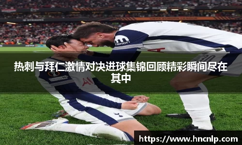 热刺与拜仁激情对决进球集锦回顾精彩瞬间尽在其中